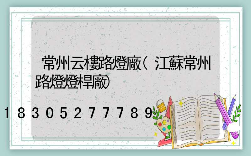 常州云樓路燈廠(江蘇常州路燈燈桿廠)