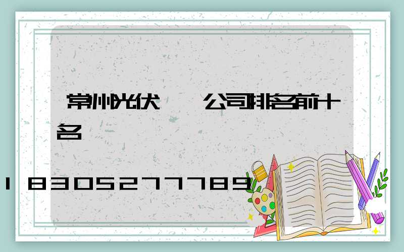 常州光伏發電公司排名前十名