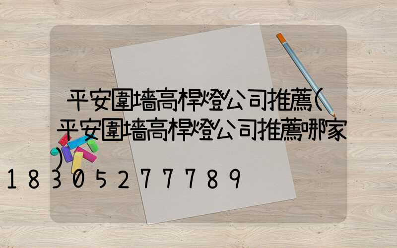 平安圍墻高桿燈公司推薦(平安圍墻高桿燈公司推薦哪家)