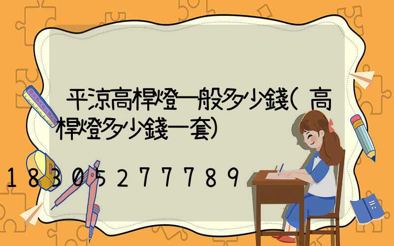 平涼高桿燈一般多少錢(高桿燈多少錢一套)