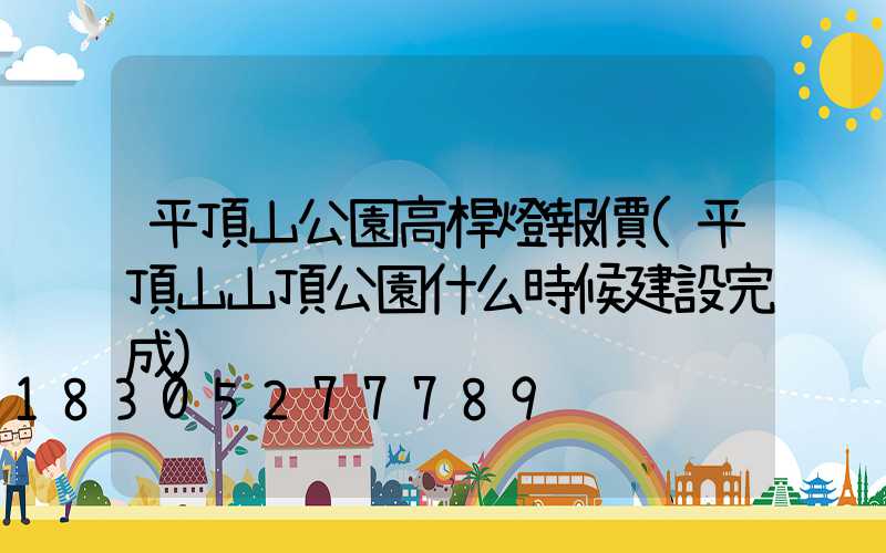 平頂山公園高桿燈報價(平頂山山頂公園什么時候建設完成)