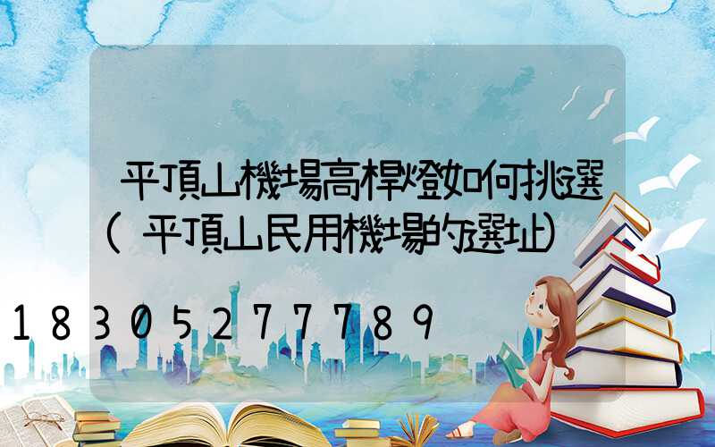 平頂山機場高桿燈如何挑選(平頂山民用機場的選址)