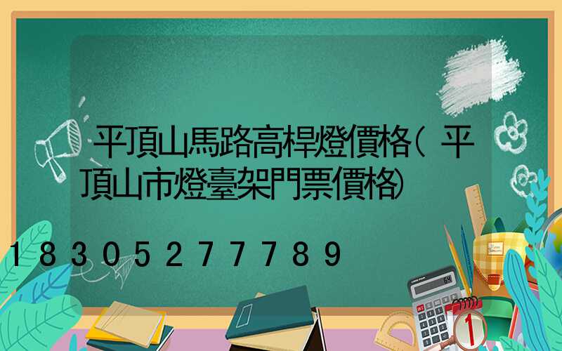平頂山馬路高桿燈價格(平頂山市燈臺架門票價格)