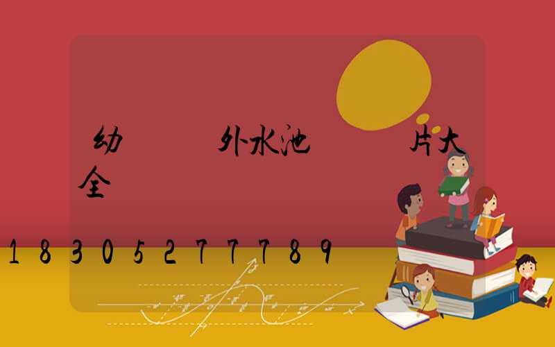 幼兒園戶外水池設計圖片大全