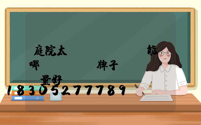 庭院太陽(yáng)能燈哪個(gè)牌子質(zhì)量好