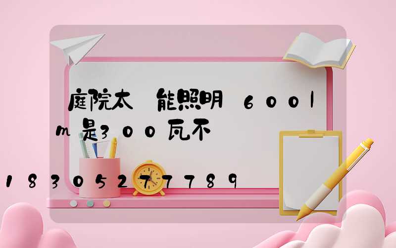 庭院太陽能照明燈600lm是300瓦不