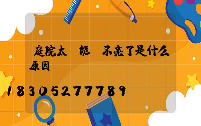 庭院太陽能燈不亮了是什么原因