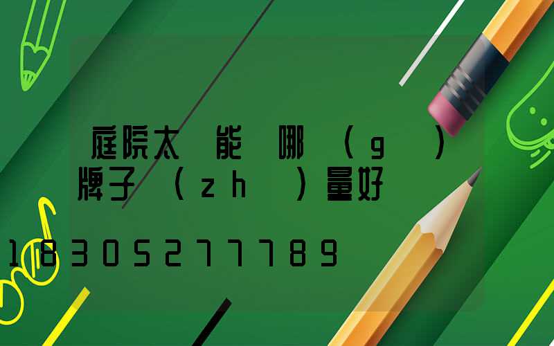 庭院太陽能燈哪個(gè)牌子質(zhì)量好