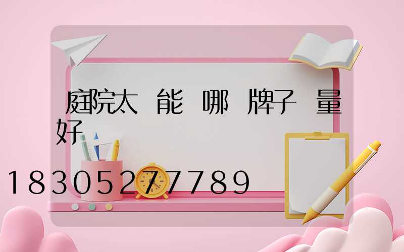 庭院太陽能燈哪個牌子質量好