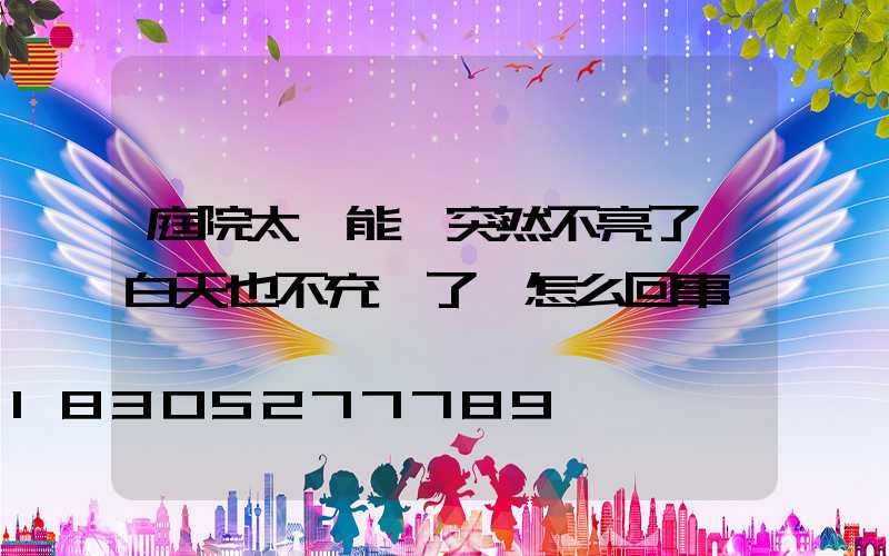 庭院太陽能燈突然不亮了,白天也不充電了,怎么回事