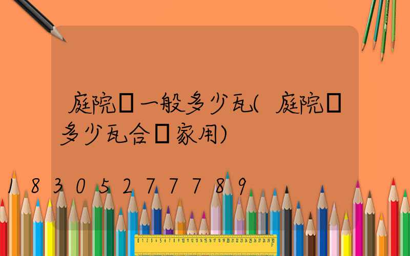 庭院燈一般多少瓦(庭院燈多少瓦合適家用)