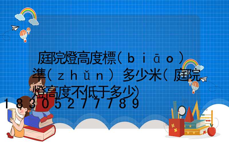 庭院燈高度標(biāo)準(zhǔn)多少米(庭院燈高度不低于多少)
