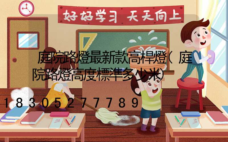 庭院路燈最新款高桿燈(庭院路燈高度標準多少米)