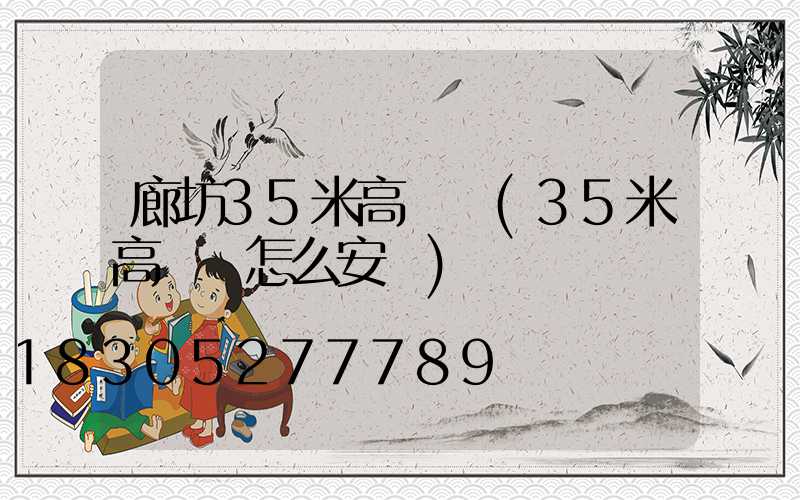 廊坊35米高桿燈(35米高桿燈怎么安裝)