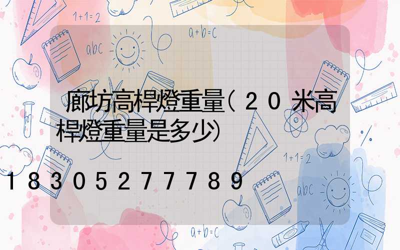廊坊高桿燈重量(20米高桿燈重量是多少)