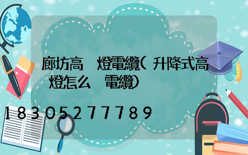 廊坊高桿燈電纜(升降式高桿燈怎么換電纜)