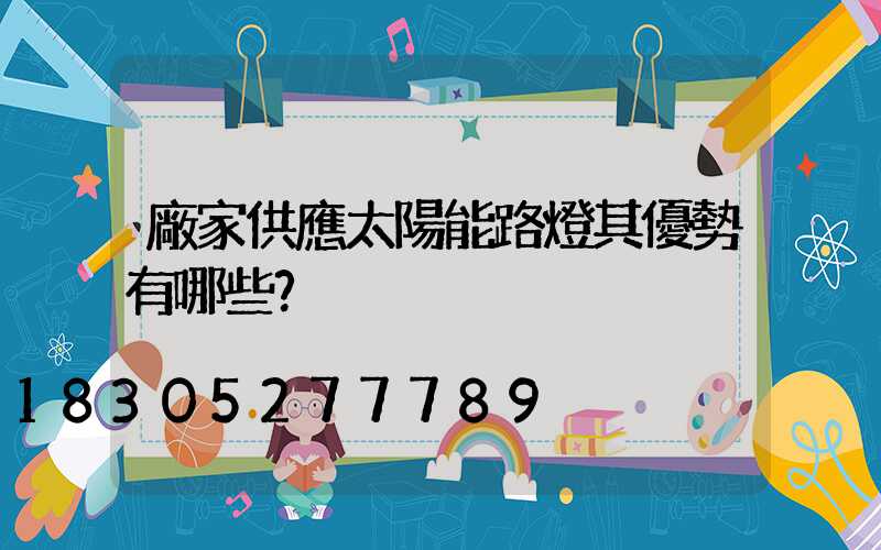 廠家供應太陽能路燈其優勢有哪些？