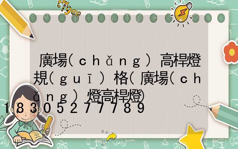 廣場(chǎng)高桿燈規(guī)格(廣場(chǎng)燈高桿燈)