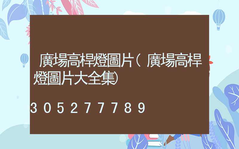 廣場高桿燈圖片(廣場高桿燈圖片大全集)