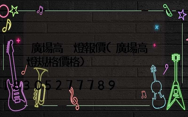 廣場高桿燈報價(廣場高桿燈規格價格)