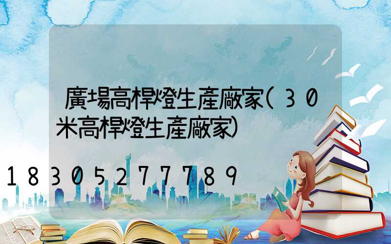 廣場高桿燈生產廠家(30米高桿燈生產廠家)