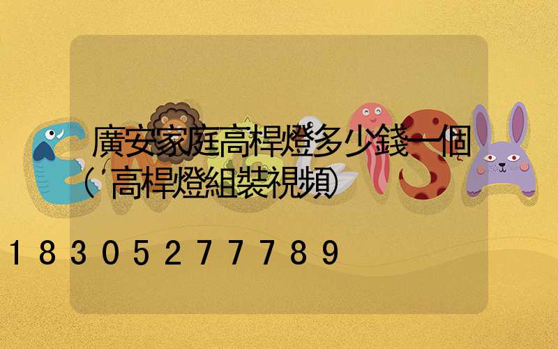 廣安家庭高桿燈多少錢一個(高桿燈組裝視頻)