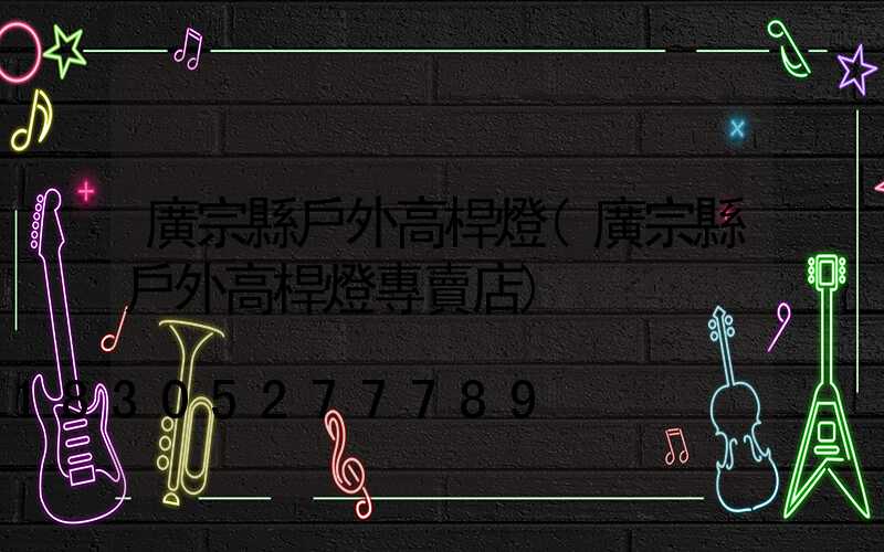 廣宗縣戶外高桿燈(廣宗縣戶外高桿燈專賣店)