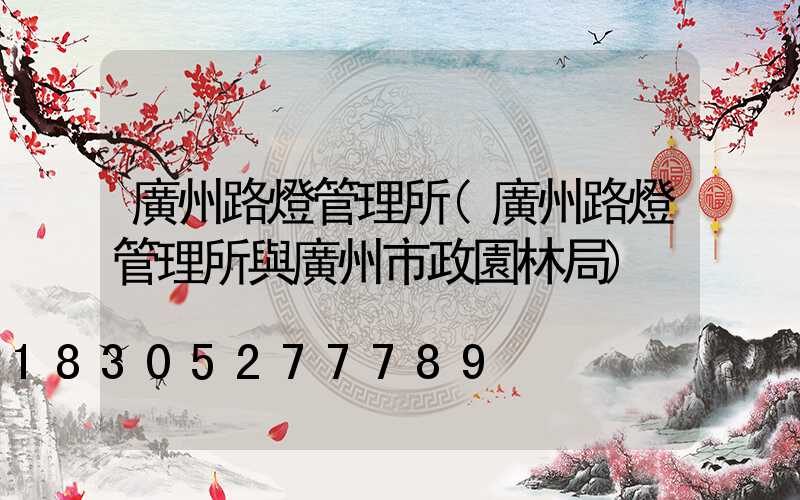 廣州路燈管理所(廣州路燈管理所與廣州市政園林局)