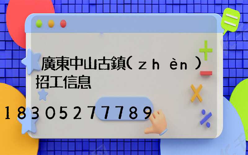 廣東中山古鎮(zhèn)招工信息