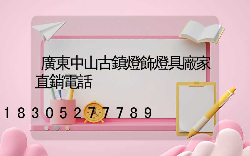 廣東中山古鎮燈飾燈具廠家直銷電話