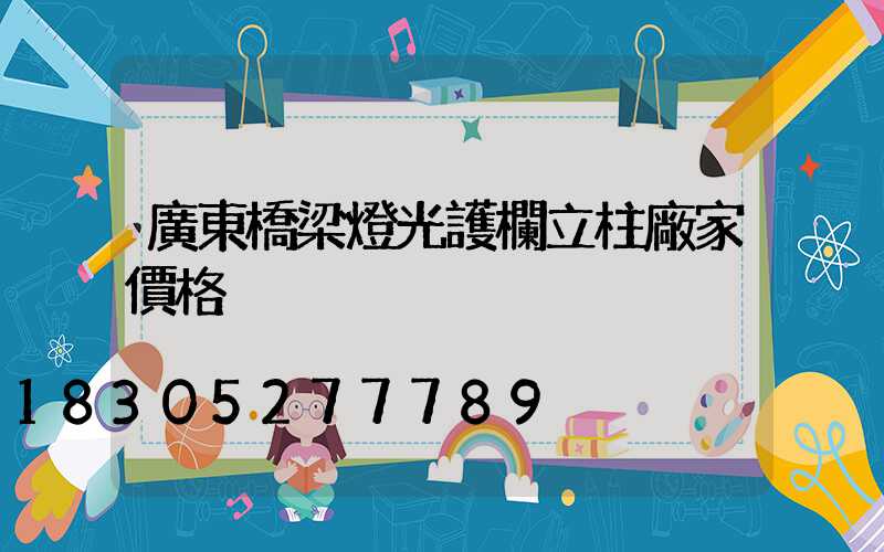 廣東橋梁燈光護欄立柱廠家價格