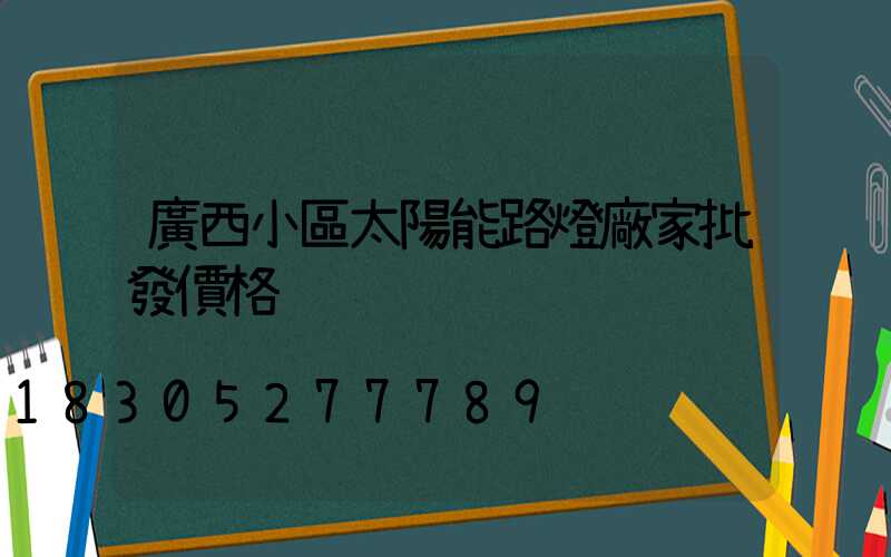 廣西小區太陽能路燈廠家批發價格