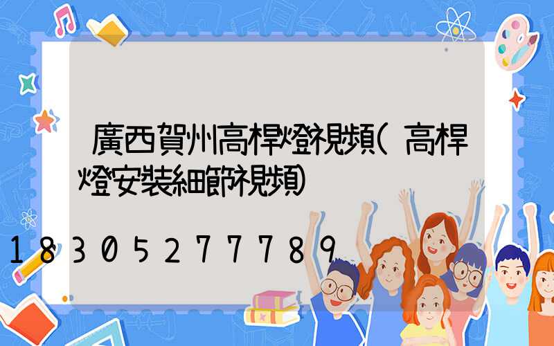 廣西賀州高桿燈視頻(高桿燈安裝細節視頻)