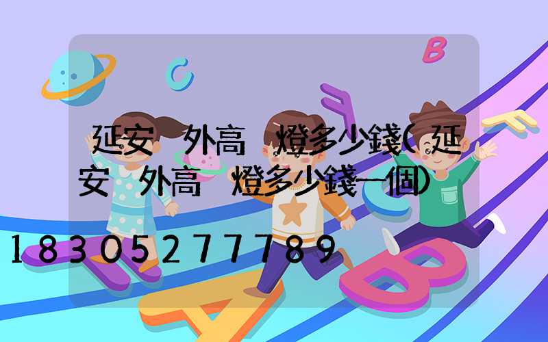 延安戶外高桿燈多少錢(延安戶外高桿燈多少錢一個)