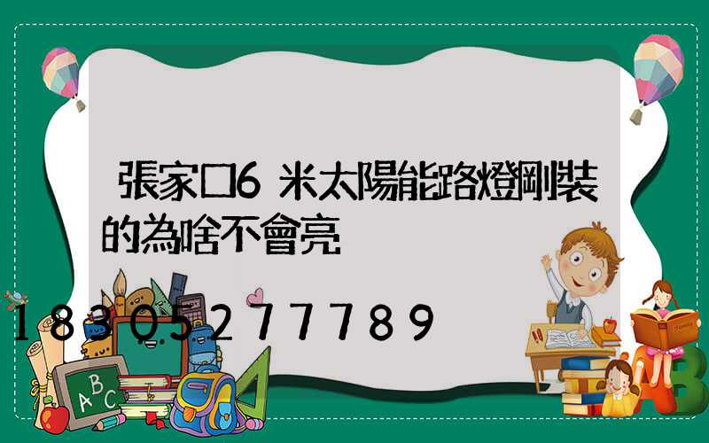 張家口6米太陽能路燈剛裝的為啥不會亮