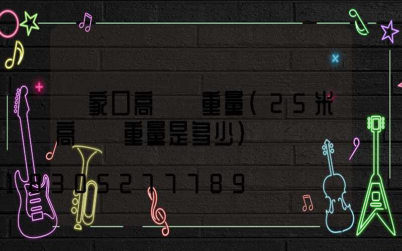 張家口高桿燈重量(25米高桿燈重量是多少)