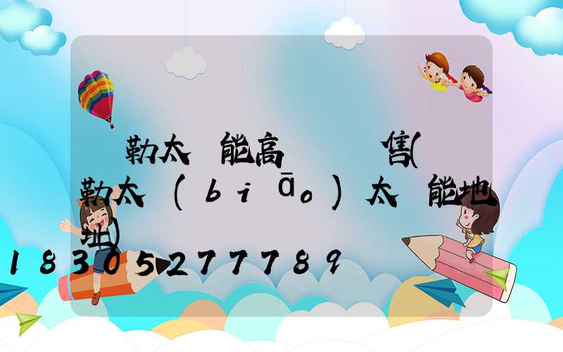 彌勒太陽能高桿燈銷售(彌勒太標(biāo)太陽能地址)