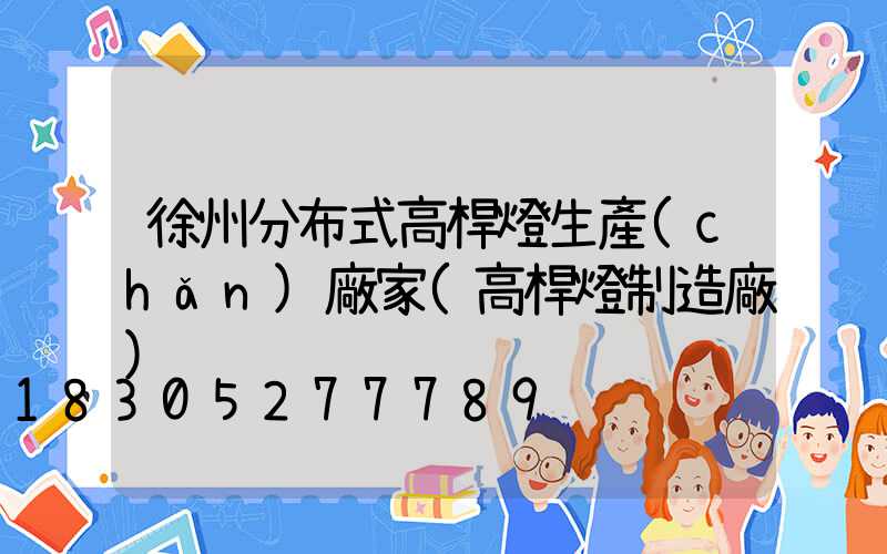 徐州分布式高桿燈生產(chǎn)廠家(高桿燈制造廠)