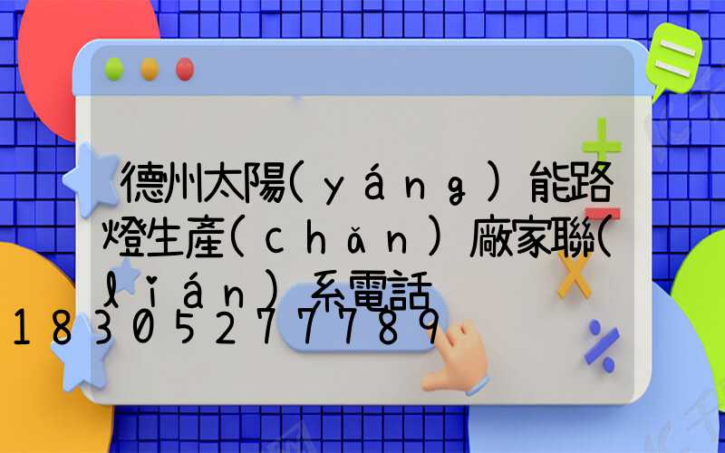德州太陽(yáng)能路燈生產(chǎn)廠家聯(lián)系電話