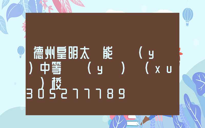 德州皇明太陽能職業(yè)中等專業(yè)學(xué)校