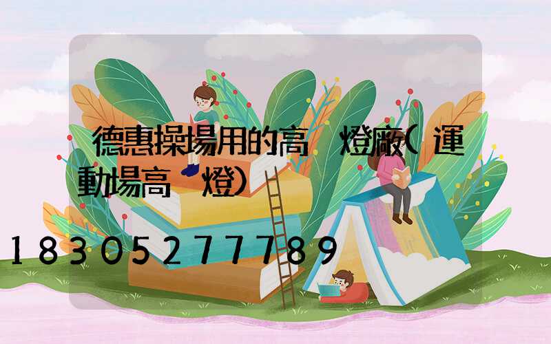 德惠操場用的高桿燈廠(運動場高桿燈)