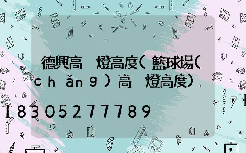 德興高桿燈高度(籃球場(chǎng)高桿燈高度)