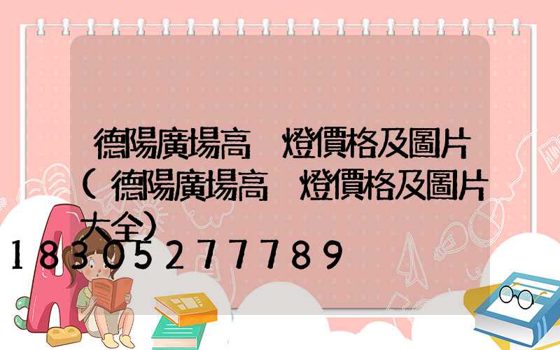德陽廣場高桿燈價格及圖片(德陽廣場高桿燈價格及圖片大全)