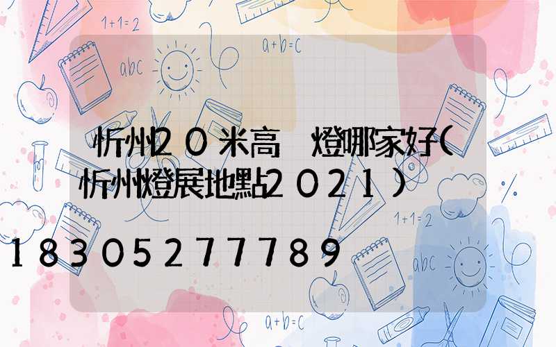 忻州20米高桿燈哪家好(忻州燈展地點2021)