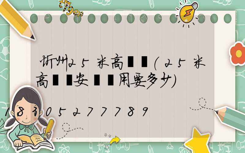 忻州25米高桿燈(25米高桿燈安裝費用要多少)