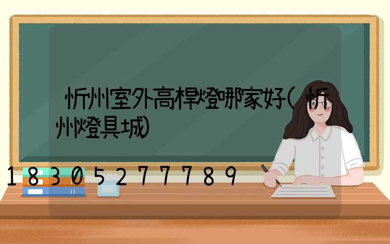 忻州室外高桿燈哪家好(忻州燈具城)