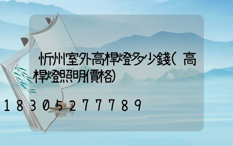 忻州室外高桿燈多少錢(高桿燈照明價格)