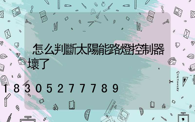 怎么判斷太陽能路燈控制器壞了