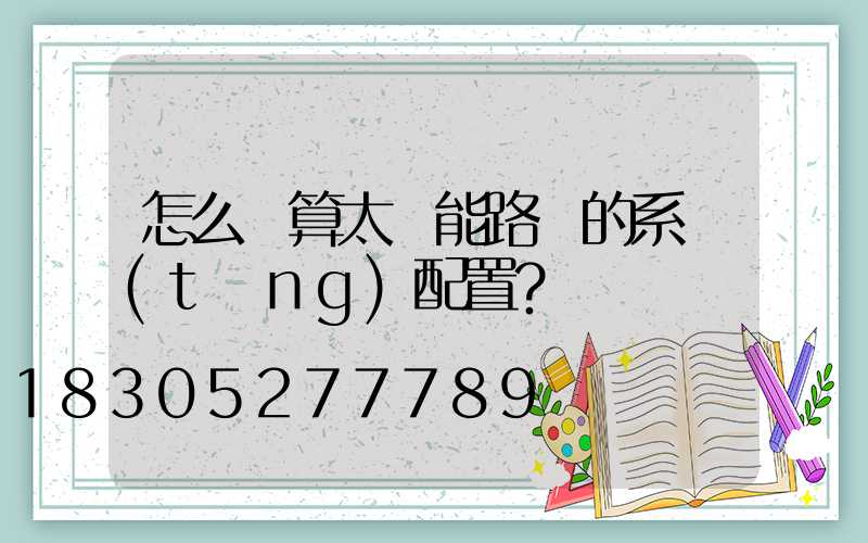 怎么計算太陽能路燈的系統(tǒng)配置？