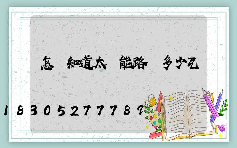 怎樣知道太陽能路燈多少瓦